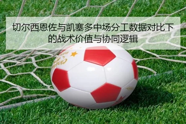 切尔西恩佐与凯塞多中场分工数据对比下的战术价值与协同逻辑