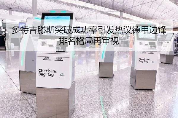 多特吉滕斯突破成功率引发热议德甲边锋排名格局再审视