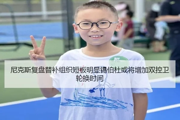 尼克斯复盘替补组织短板明显锡伯杜或将增加双控卫轮换时间