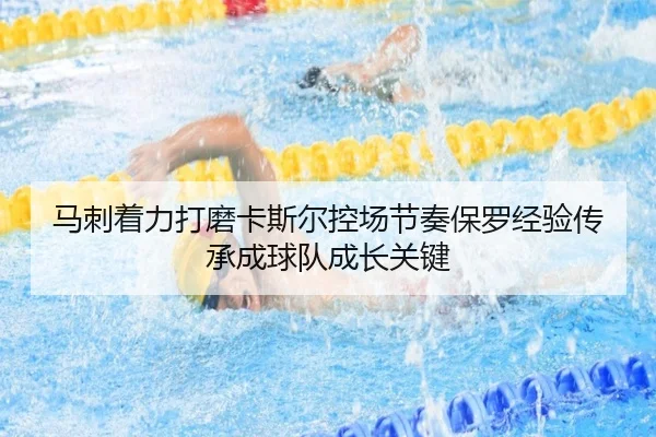 马刺着力打磨卡斯尔控场节奏保罗经验传承成球队成长关键